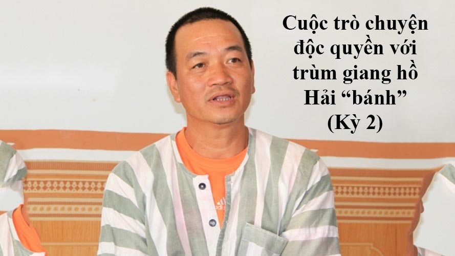 Cuộc trò chuyện độc quyền với “ông trùm” giang hồ Hải “bánh” (Kỳ 2)